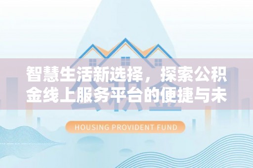 和硕智慧生活新选择，探索公积金线上服务平台的便捷与未来