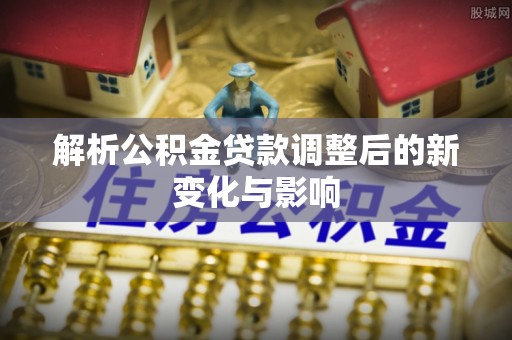 和硕解析公积金贷款调整后的新变化与影响