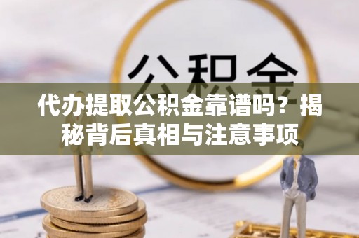 和硕代办提取公积金靠谱吗？揭秘背后真相与注意事项
