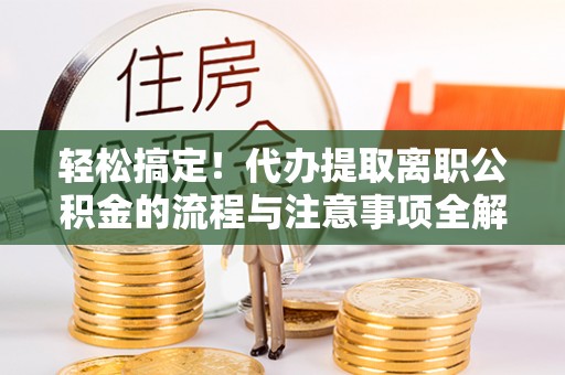 和硕轻松搞定！代办提取离职公积金的流程与注意事项全解析