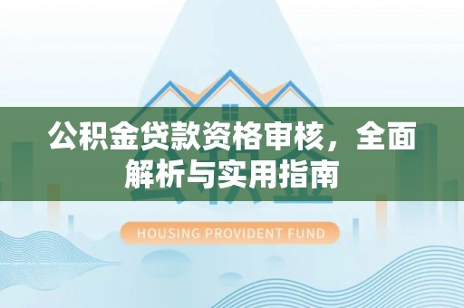 和硕公积金贷款资格审核，全面解析与实用指南