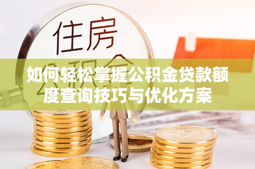和硕如何轻松掌握公积金贷款额度查询技巧与优化方案