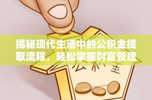 和硕揭秘现代生活中的公积金提取流程，轻松掌握财富管理新技能