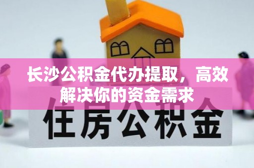 和硕长沙公积金代办提取，高效解决你的资金需求