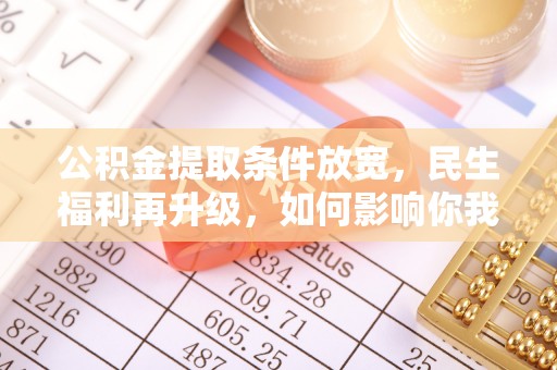 和硕公积金提取条件放宽，民生福利再升级，如何影响你我生活？