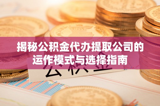 和硕揭秘公积金代办提取公司的运作模式与选择指南