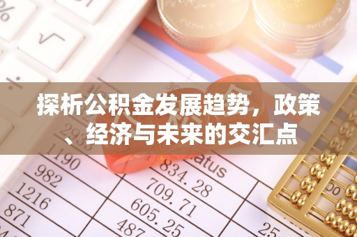 和硕探析公积金发展趋势，政策、经济与未来的交汇点
