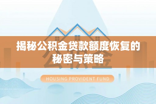 和硕揭秘公积金贷款额度恢复的秘密与策略
