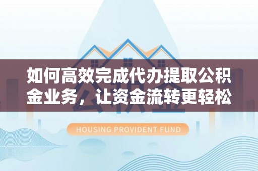 和硕如何高效完成代办提取公积金业务，让资金流转更轻松