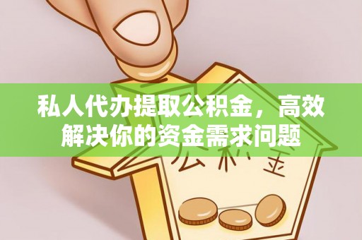 和硕私人代办提取公积金，高效解决你的资金需求问题