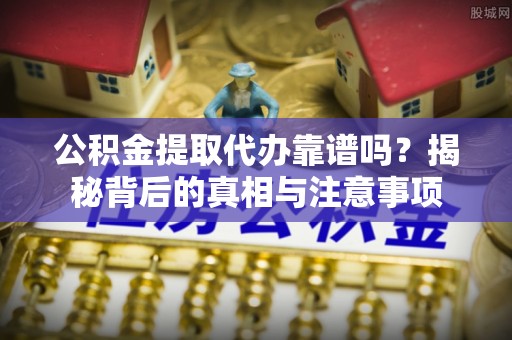 和硕公积金提取代办靠谱吗？揭秘背后的真相与注意事项
