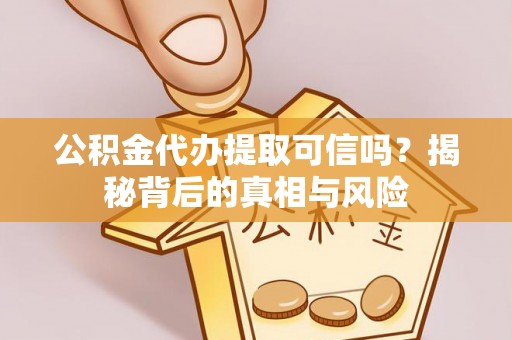 和硕公积金代办提取可信吗？揭秘背后的真相与风险