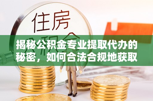 和硕揭秘公积金专业提取代办的秘密，如何合法合规地获取你的住房基金？