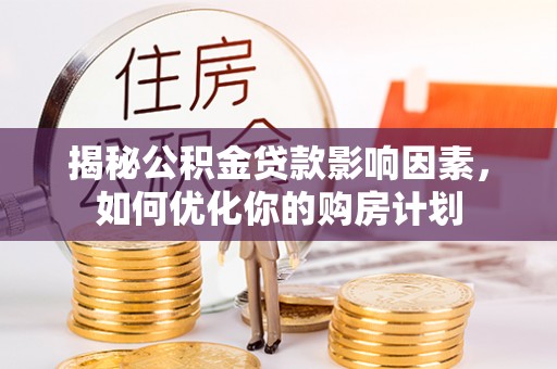 和硕揭秘公积金贷款影响因素，如何优化你的购房计划