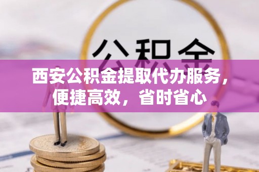 和硕西安公积金提取代办服务，便捷高效，省时省心