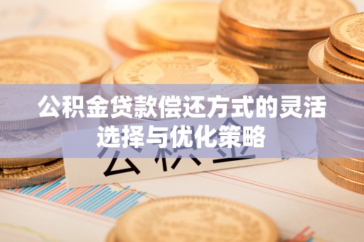 和硕公积金贷款偿还方式的灵活选择与优化策略