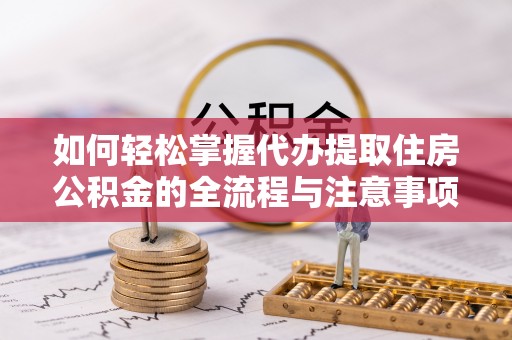 和硕如何轻松掌握代办提取住房公积金的全流程与注意事项