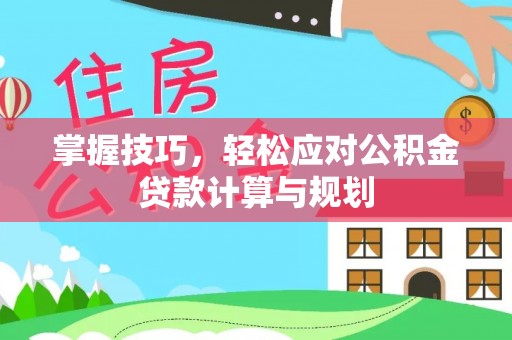 和硕掌握技巧，轻松应对公积金贷款计算与规划