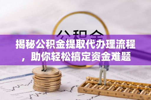 和硕揭秘公积金提取代办理流程，助你轻松搞定资金难题