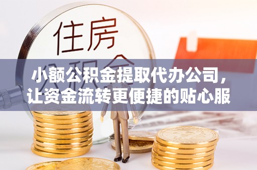 和硕小额公积金提取代办公司，让资金流转更便捷的贴心服务