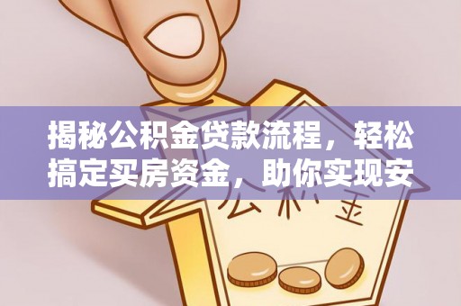 和硕揭秘公积金贷款流程，轻松搞定买房资金，助你实现安居梦想