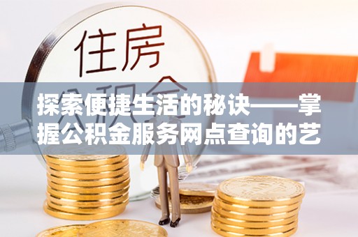 和硕探索便捷生活的秘诀——掌握公积金服务网点查询的艺术