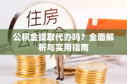 和硕公积金提取代办吗？全面解析与实用指南