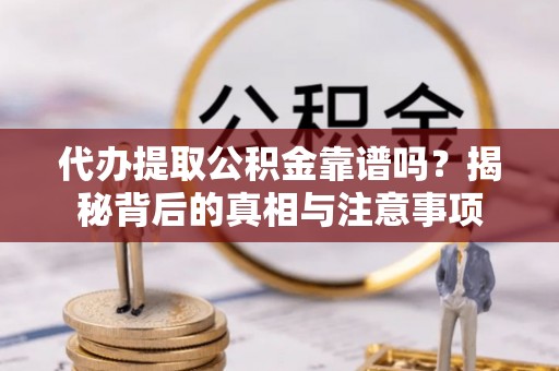 和硕代办提取公积金靠谱吗？揭秘背后的真相与注意事项