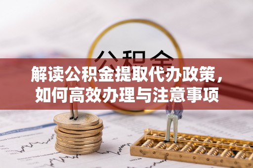 和硕解读公积金提取代办政策，如何高效办理与注意事项