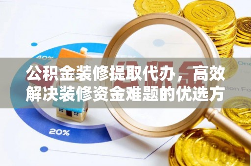 和硕公积金装修提取代办，高效解决装修资金难题的优选方案