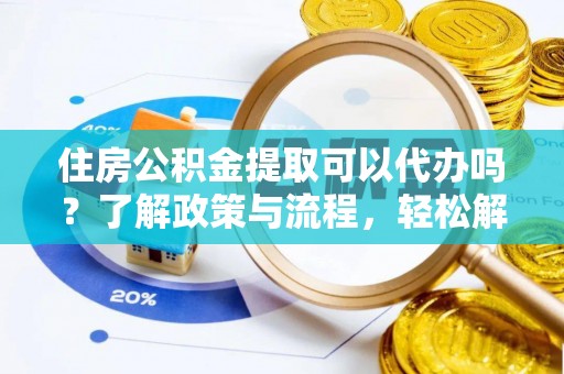 和硕住房公积金提取可以代办吗？了解政策与流程，轻松解决疑惑