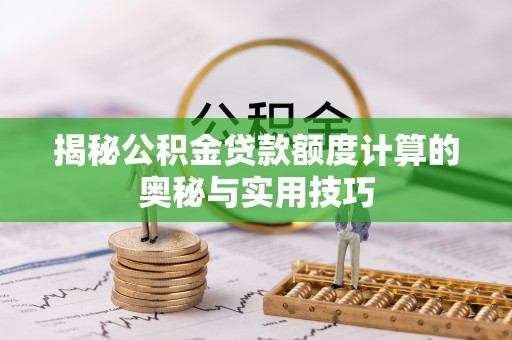 和硕揭秘公积金贷款额度计算的奥秘与实用技巧
