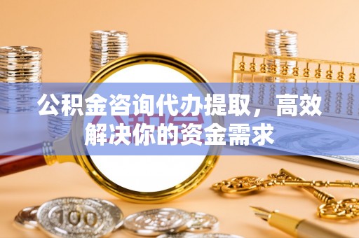 和硕公积金咨询代办提取，高效解决你的资金需求