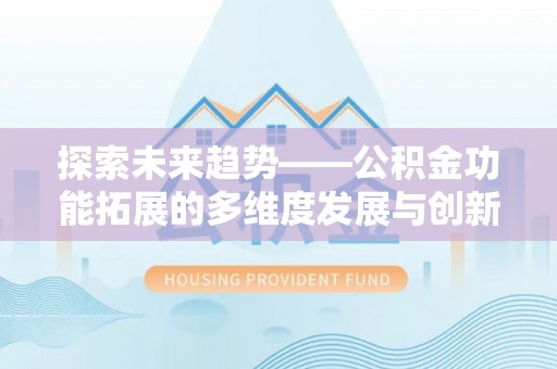 和硕探索未来趋势——公积金功能拓展的多维度发展与创新