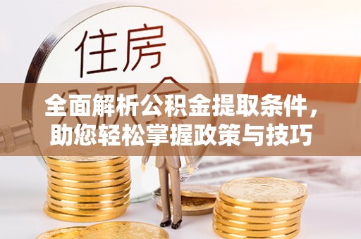 和硕全面解析公积金提取条件，助您轻松掌握政策与技巧
