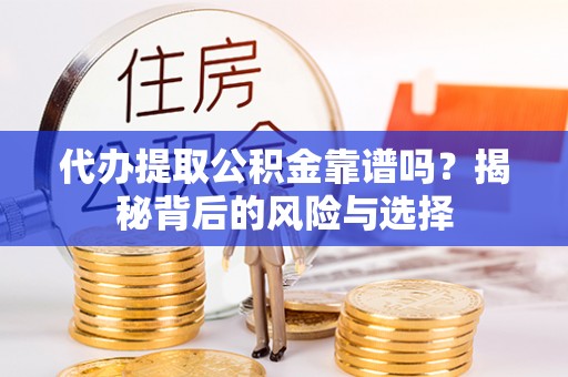 和硕代办提取公积金靠谱吗？揭秘背后的风险与选择
