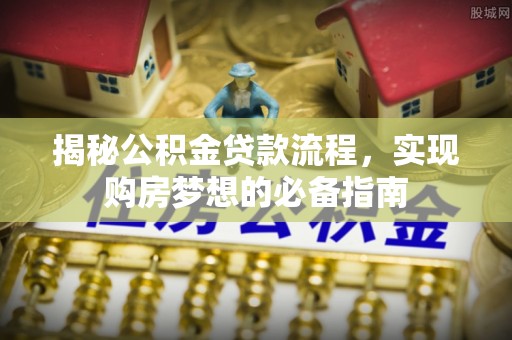 和硕揭秘公积金贷款流程，实现购房梦想的必备指南