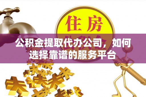 和硕公积金提取代办公司，如何选择靠谱的服务平台
