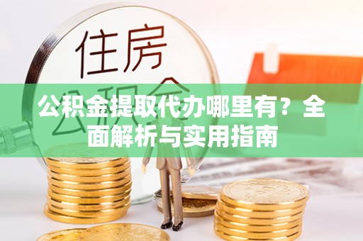 和硕公积金提取代办哪里有？全面解析与实用指南