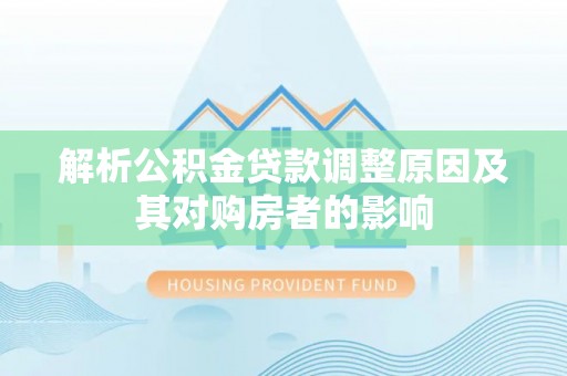 和硕解析公积金贷款调整原因及其对购房者的影响