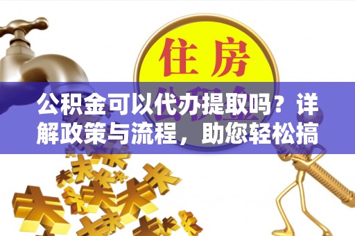 和硕公积金可以代办提取吗？详解政策与流程，助您轻松搞定！