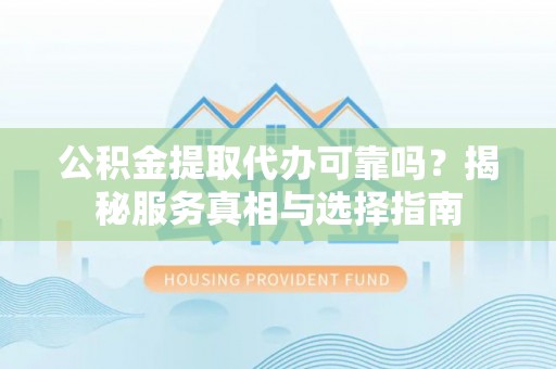 和硕公积金提取代办可靠吗？揭秘服务真相与选择指南