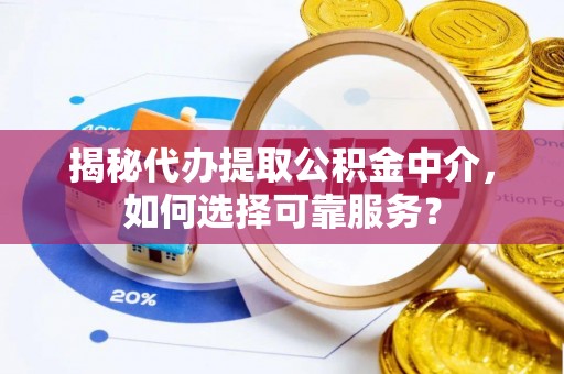 和硕揭秘代办提取公积金中介，如何选择可靠服务？