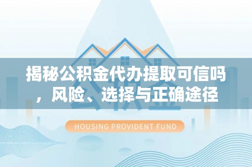 和硕揭秘公积金代办提取可信吗，风险、选择与正确途径