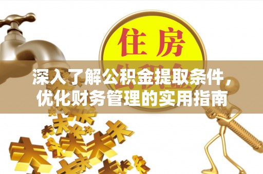 和硕深入了解公积金提取条件，优化财务管理的实用指南