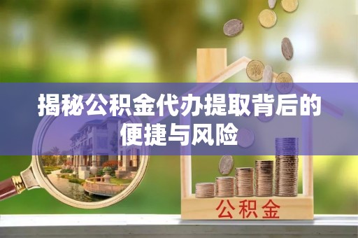 和硕揭秘公积金代办提取背后的便捷与风险