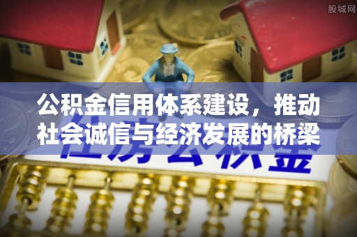 和硕公积金信用体系建设，推动社会诚信与经济发展的桥梁