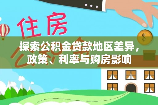和硕探索公积金贷款地区差异，政策、利率与购房影响
