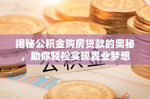 和硕揭秘公积金购房贷款的奥秘，助你轻松实现置业梦想