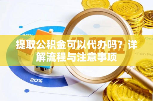 和硕提取公积金可以代办吗？详解流程与注意事项